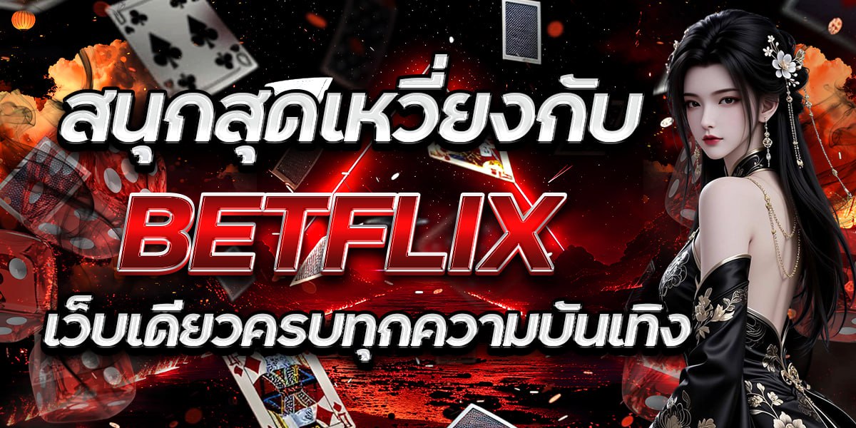 สนุกสุดเหวี่ยงกับ BETFLIX เว็บเดียวครบทุกความบันเทิง